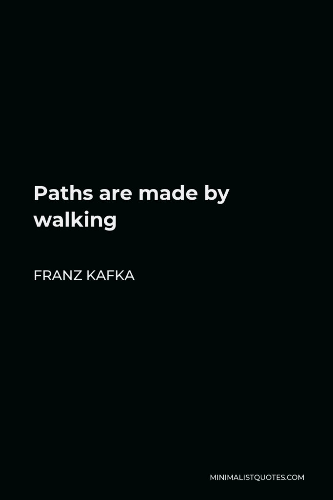 Franz Kafka Quote - Paths are made by walking