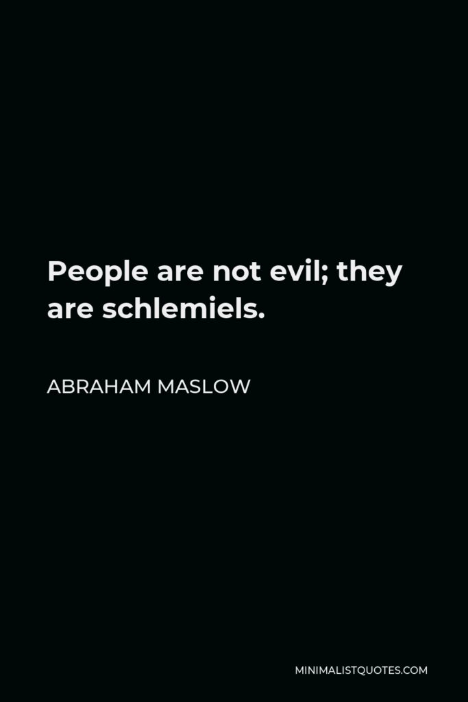 Abraham Maslow Quote - People are not evil; they are schlemiels.