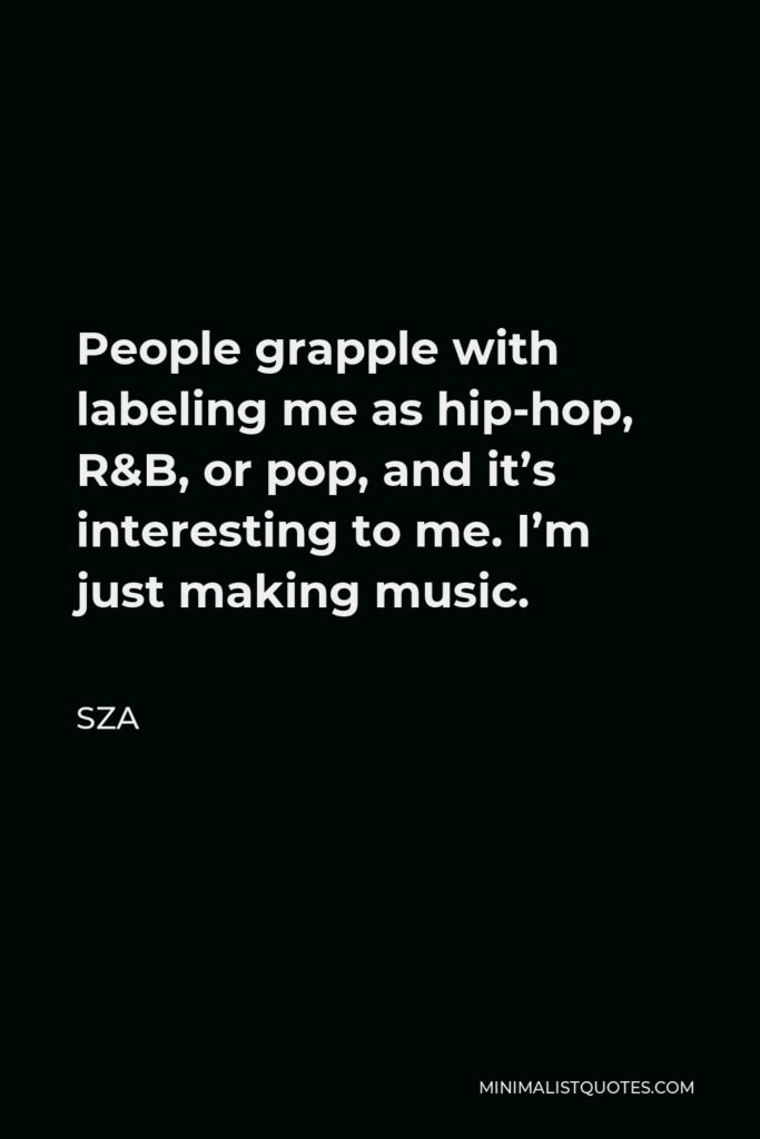SZA Quote - People grapple with labeling me as hip-hop, R&B, or pop, and it’s interesting to me. I’m just making music.