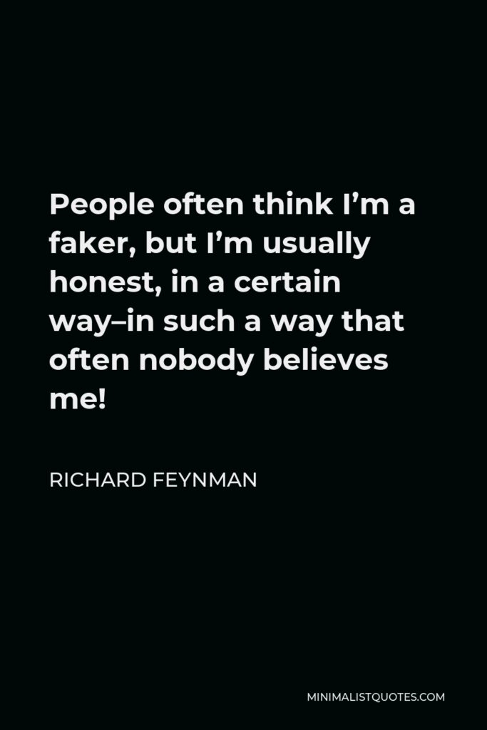 Richard Feynman Quote - People often think I’m a faker, but I’m usually honest, in a certain way–in such a way that often nobody believes me!