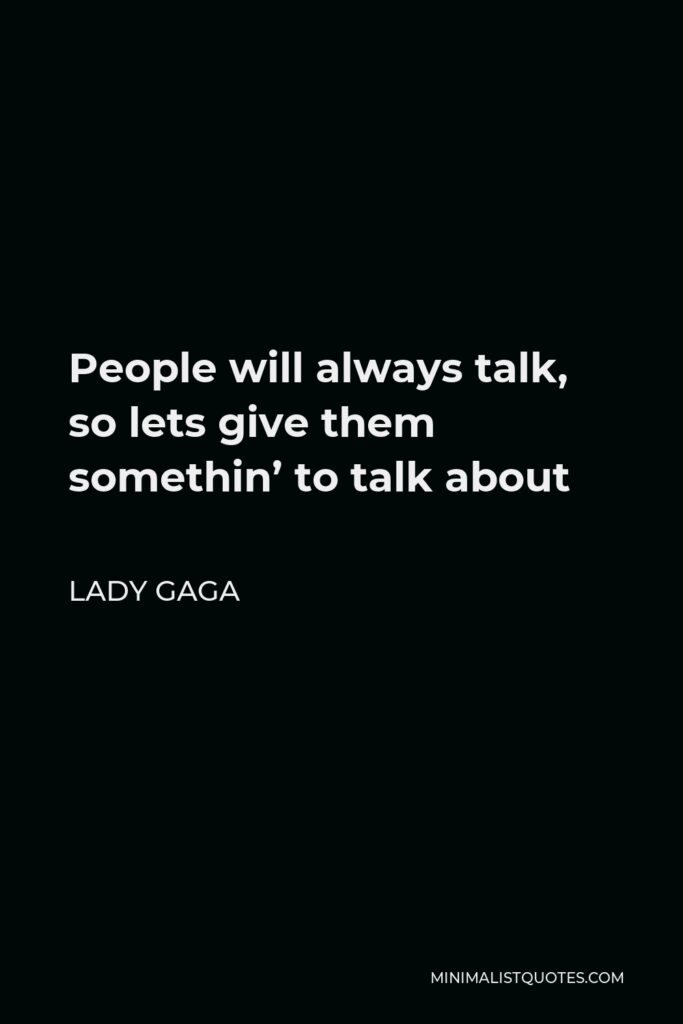 Lady Gaga Quote - People will always talk, so lets give them somethin’ to talk about