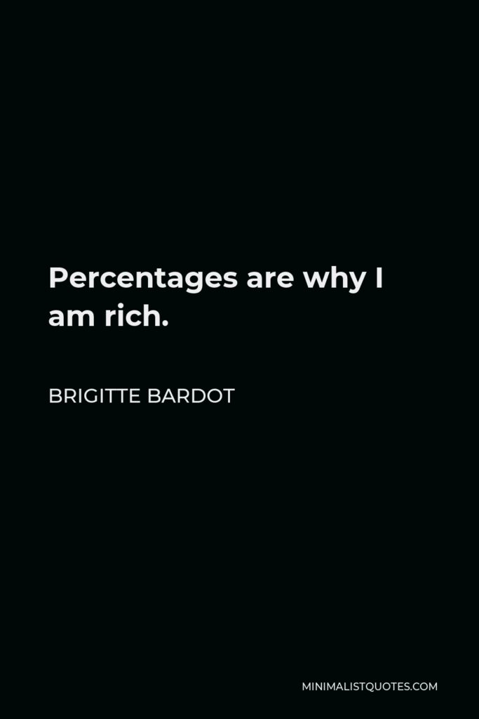 Brigitte Bardot Quote - Percentages are why I am rich.