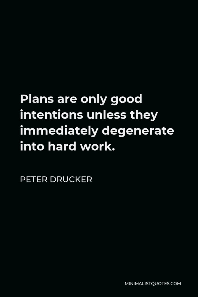 Peter Drucker Quote - Plans are only good intentions unless they immediately degenerate into hard work.