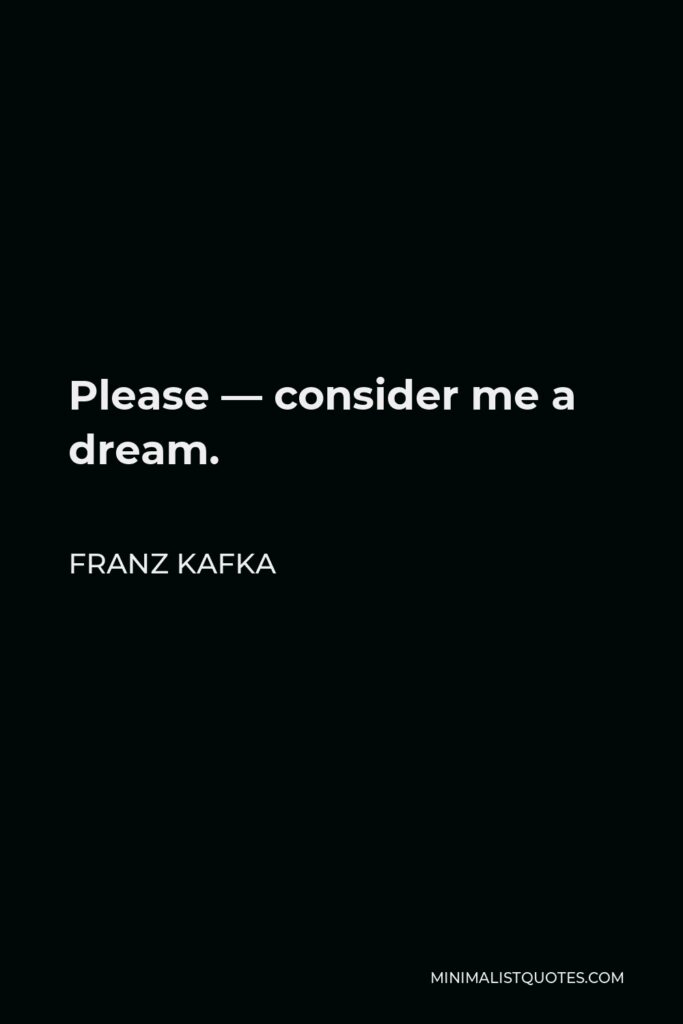 Franz Kafka Quote - Please — consider me a dream.