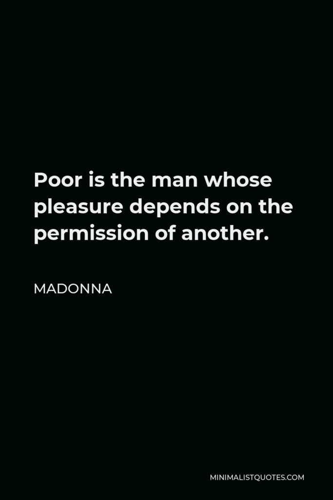 Madonna Quote - Poor is the man whose pleasure depends on the permission of another.