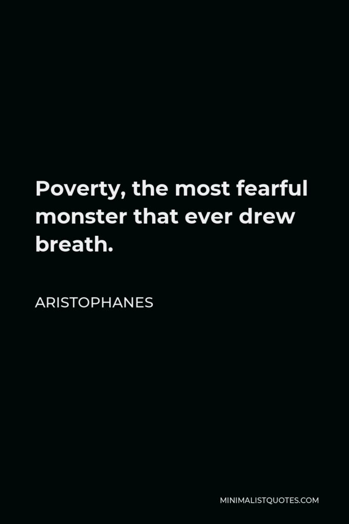 Aristophanes Quote - Poverty, the most fearful monster that ever drew breath.