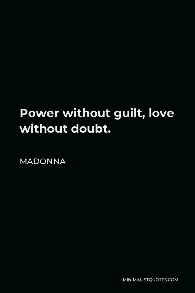 Madonna Quote - Power without guilt, love without doubt.