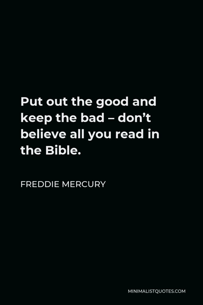 Freddie Mercury Quote - Put out the good and keep the bad – don’t believe all you read in the Bible.