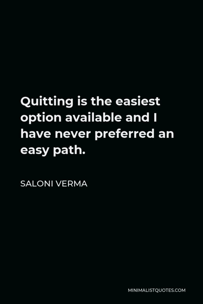 Saloni Verma Quote - Quitting is the easiest option available and I have never preferred an easy path.