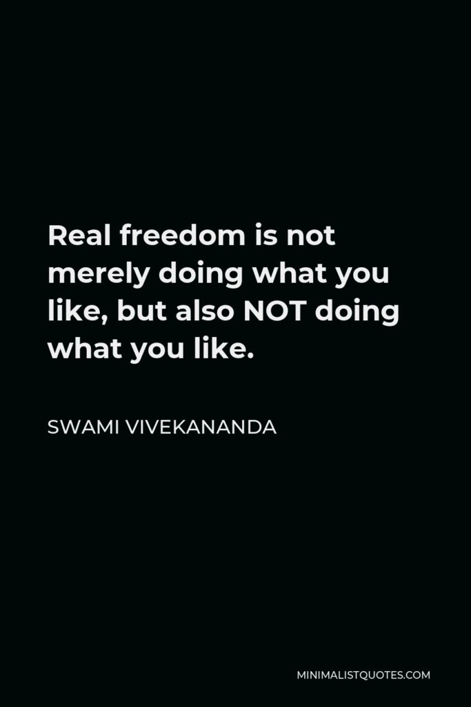 Swami Vivekananda Quote - Real freedom is not merely doing what you like, but also NOT doing what you like.