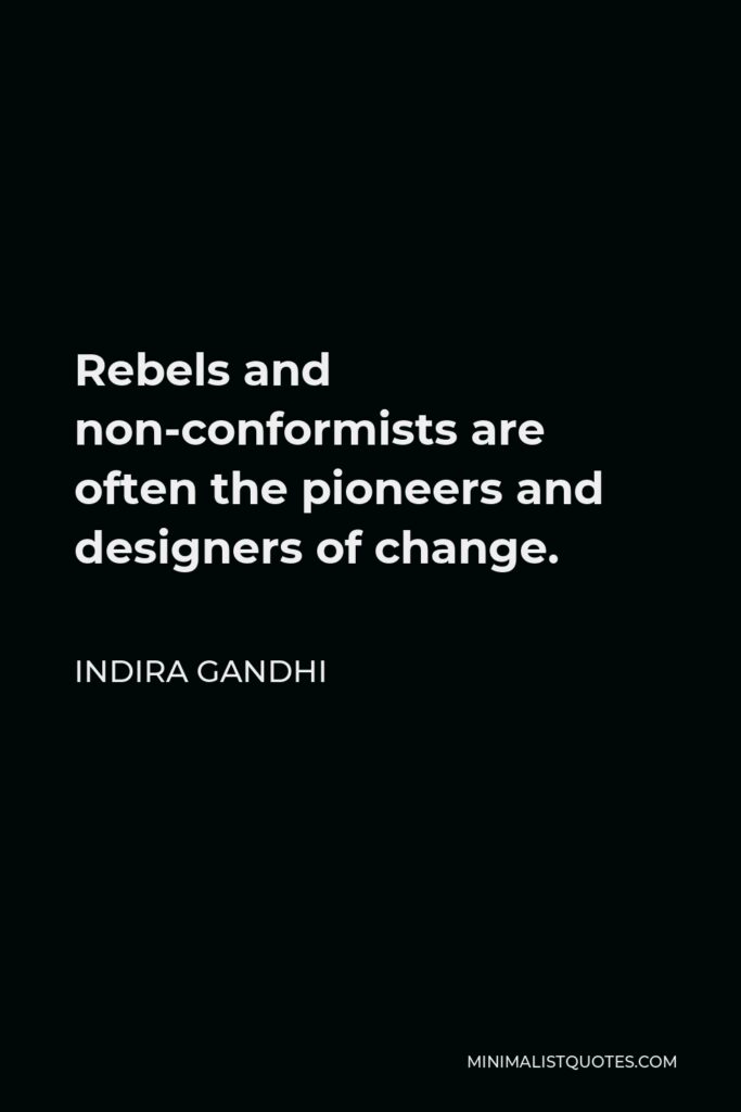 Indira Gandhi Quote - Rebels and non-conformists are often the pioneers and designers of change.