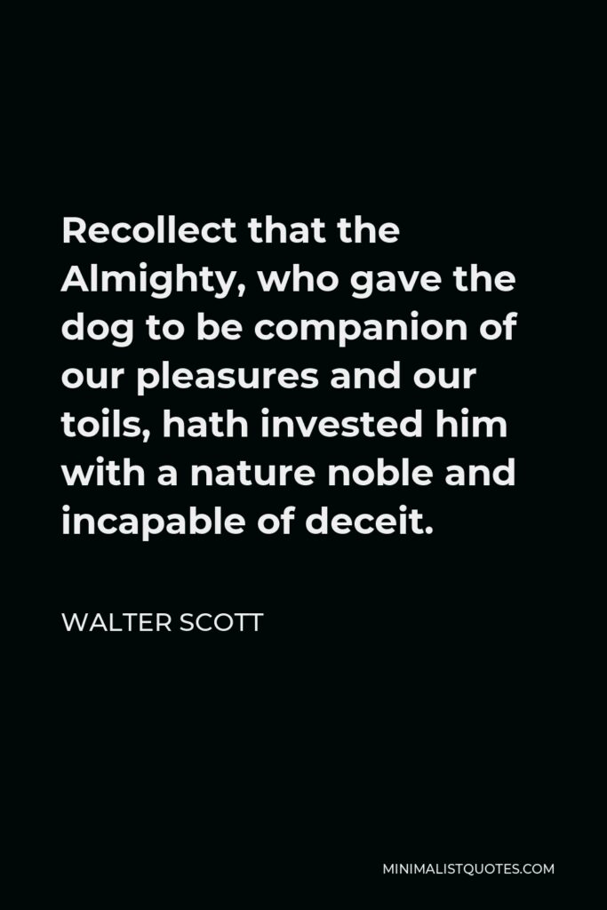 Walter Scott Quote - Recollect that the Almighty, who gave the dog to be companion of our pleasures and our toils, hath invested him with a nature noble and incapable of deceit.
