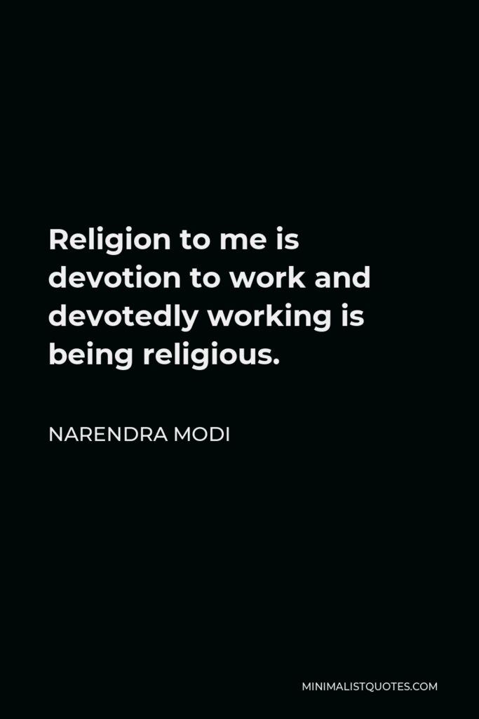 Narendra Modi Quote - Religion to me is devotion to work and devotedly working is being religious.