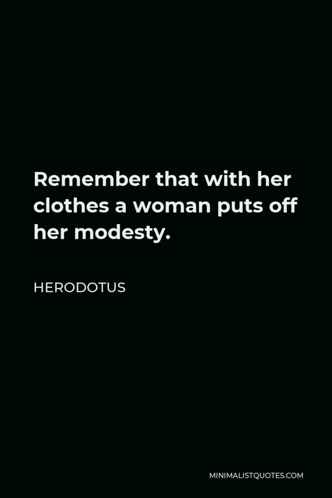 Herodotus Quote - Remember that with her clothes a woman puts off her modesty.