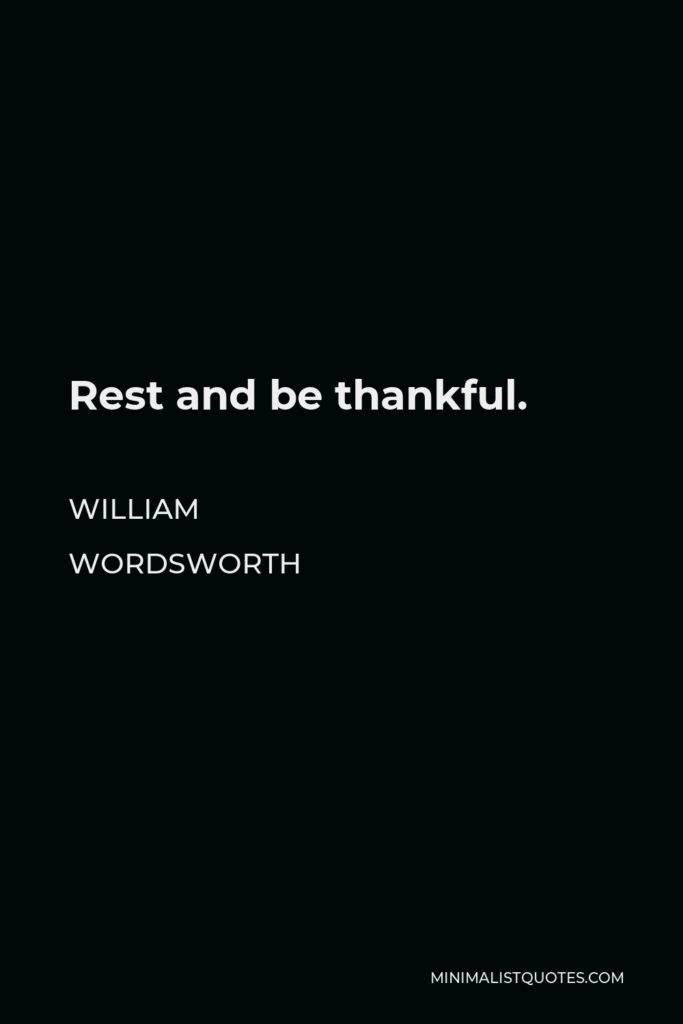 William Wordsworth Quote - Rest and be thankful.