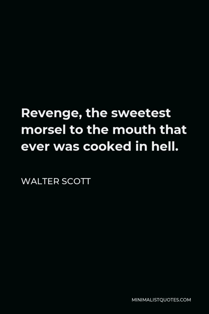 Walter Scott Quote - Revenge, the sweetest morsel to the mouth that ever was cooked in hell.