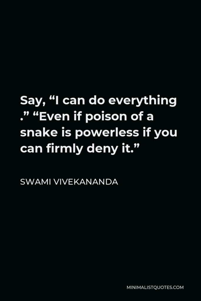 Swami Vivekananda Quote - Say, “I can do everything .” “Even if poison of a snake is powerless if you can firmly deny it.”