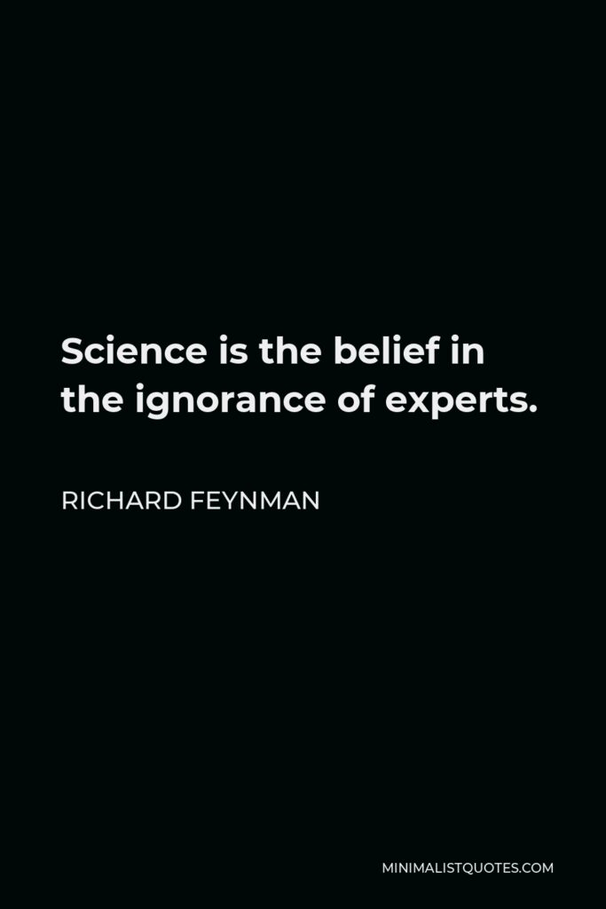 Richard Feynman Quote - Science is the belief in the ignorance of experts.