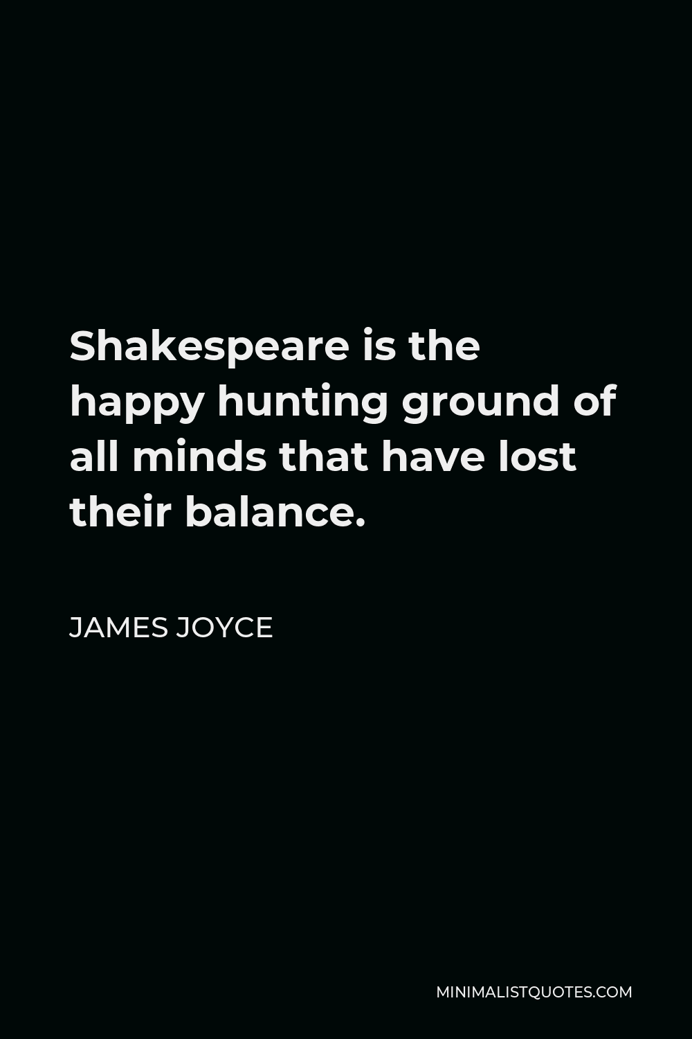 James Joyce Quote - Shakespeare is the happy hunting ground of all minds that have lost their balance.