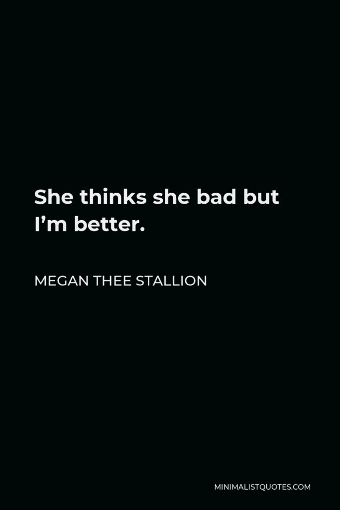 Megan Thee Stallion Quote - She thinks she bad but I’m better.