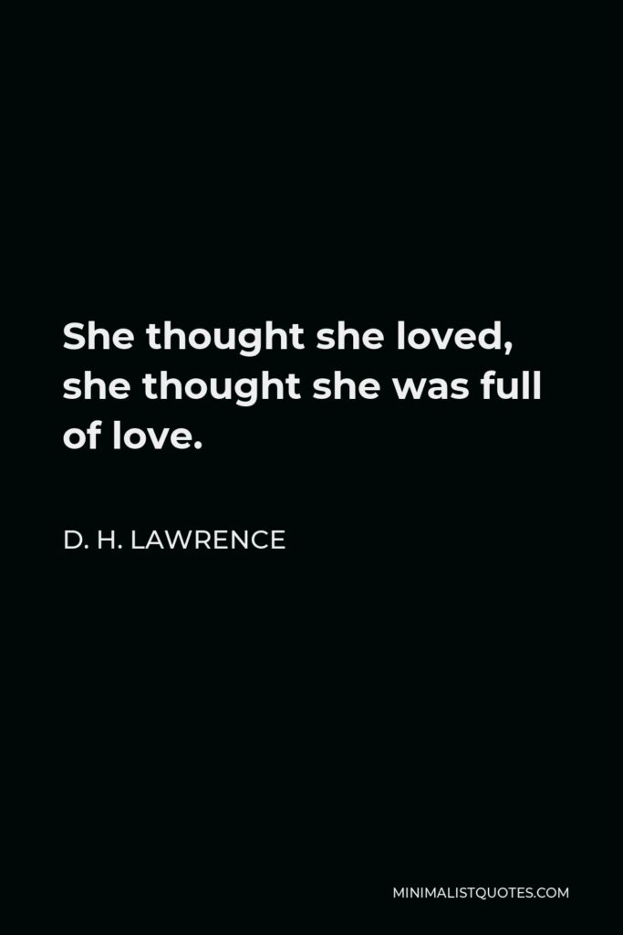 D. H. Lawrence Quote - She thought she loved, she thought she was full of love.