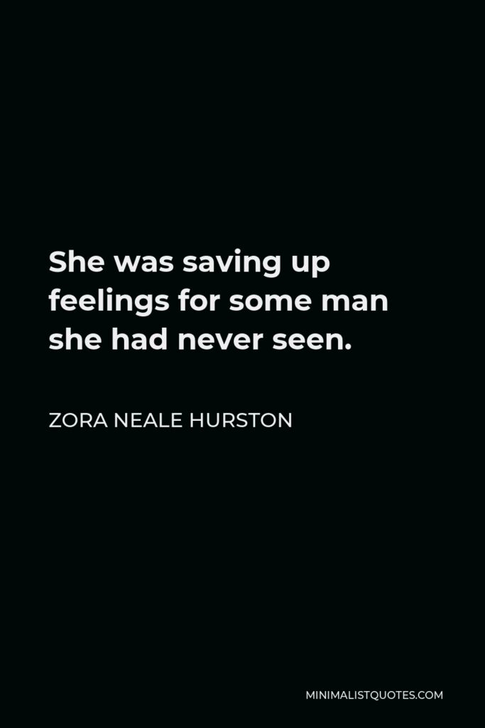 Zora Neale Hurston Quote - She was saving up feelings for some man she had never seen.