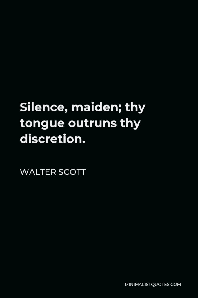 Walter Scott Quote - Silence, maiden; thy tongue outruns thy discretion.
