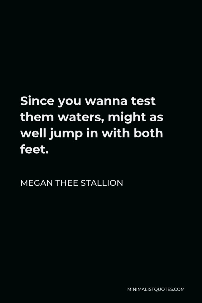 Megan Thee Stallion Quote - Since you wanna test them waters, might as well jump in with both feet.