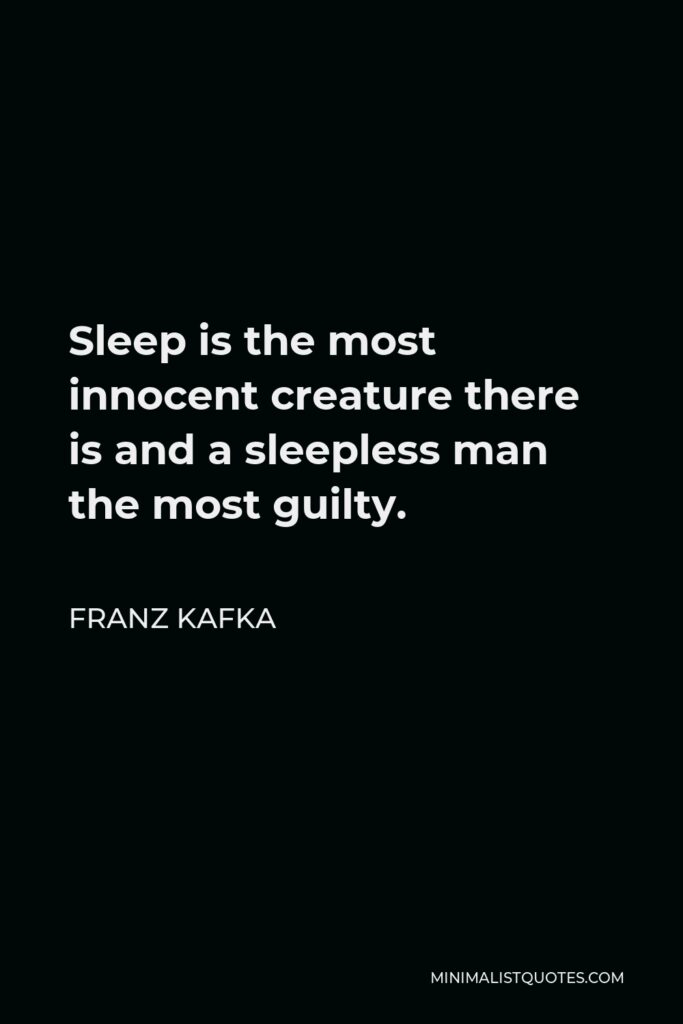 Franz Kafka Quote - Sleep is the most innocent creature there is and a sleepless man the most guilty.