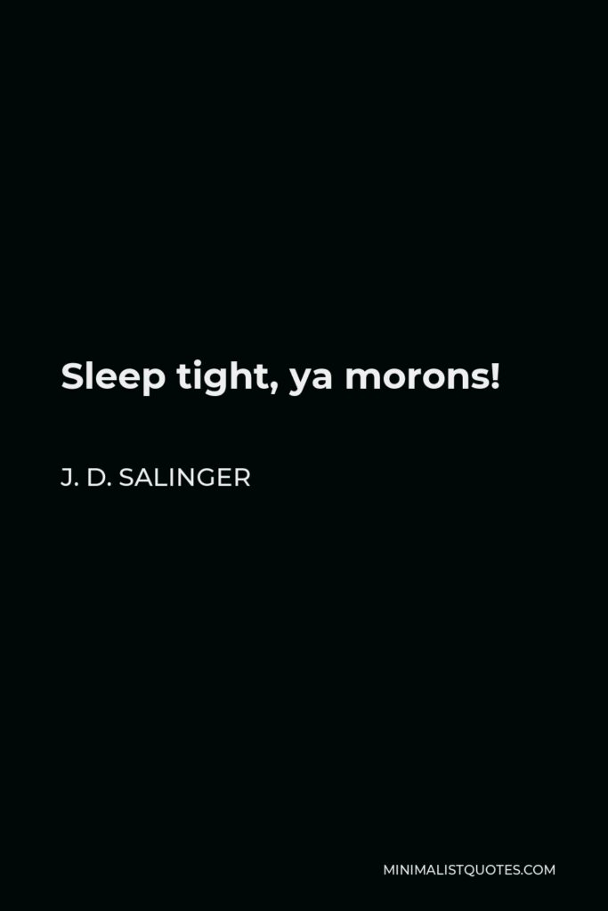 J. D. Salinger Quote - Sleep tight, ya morons!