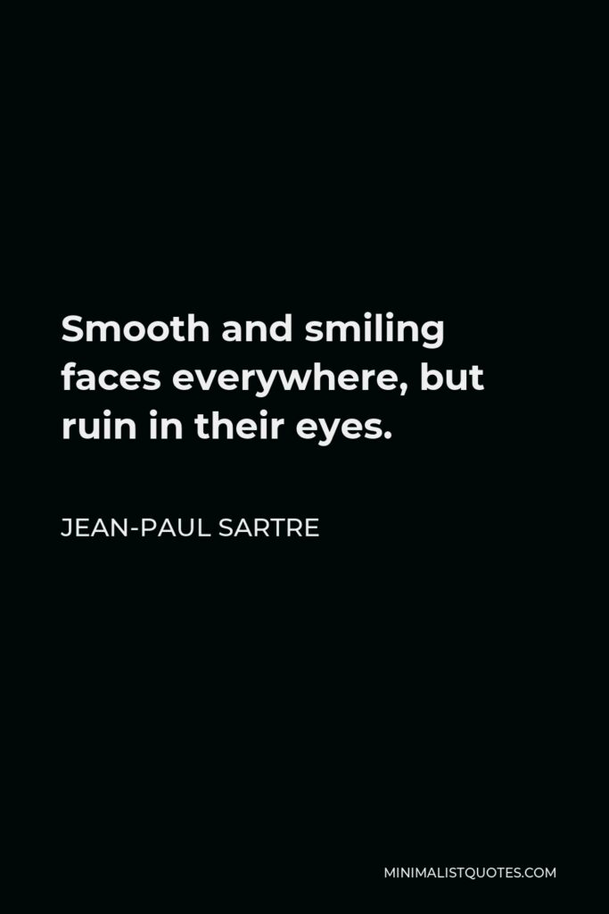 Jean-Paul Sartre Quote - Smooth and smiling faces everywhere, but ruin in their eyes.