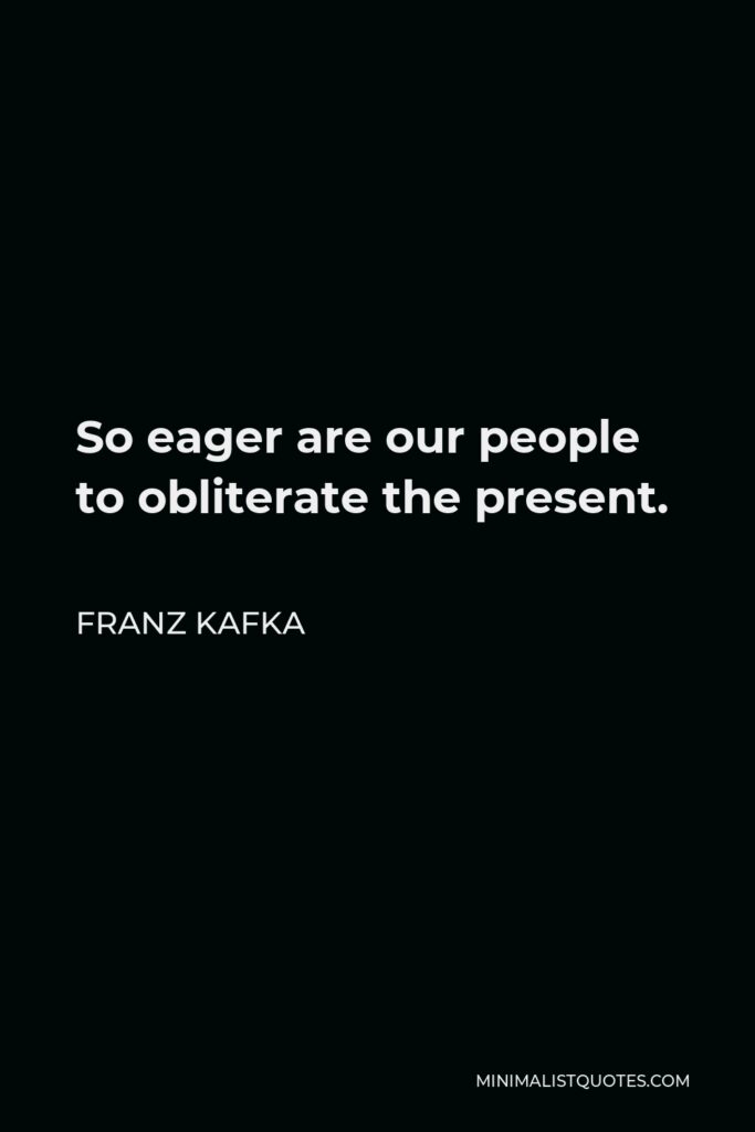 Franz Kafka Quote - So eager are our people to obliterate the present.