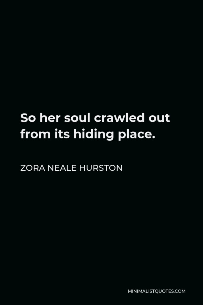 Zora Neale Hurston Quote - So her soul crawled out from its hiding place.