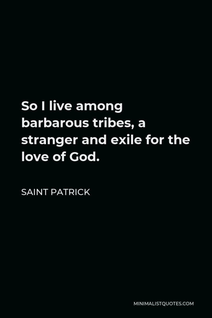 Saint Patrick Quote - So I live among barbarous tribes, a stranger and exile for the love of God.
