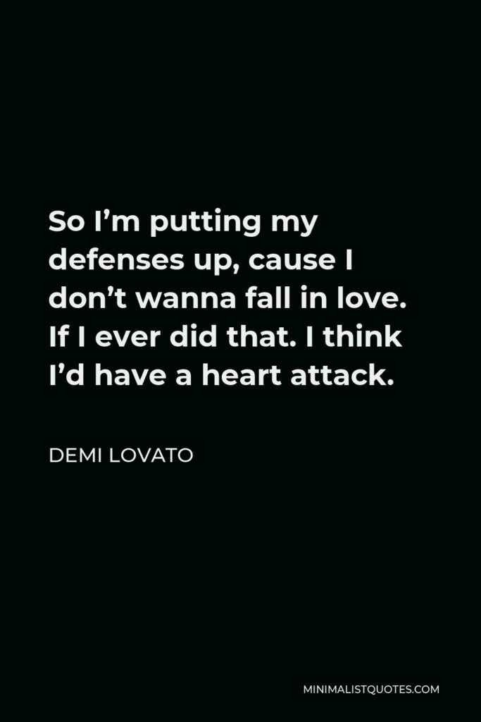 Demi Lovato Quote - So I’m putting my defenses up, cause I don’t wanna fall in love. If I ever did that. I think I’d have a heart attack.