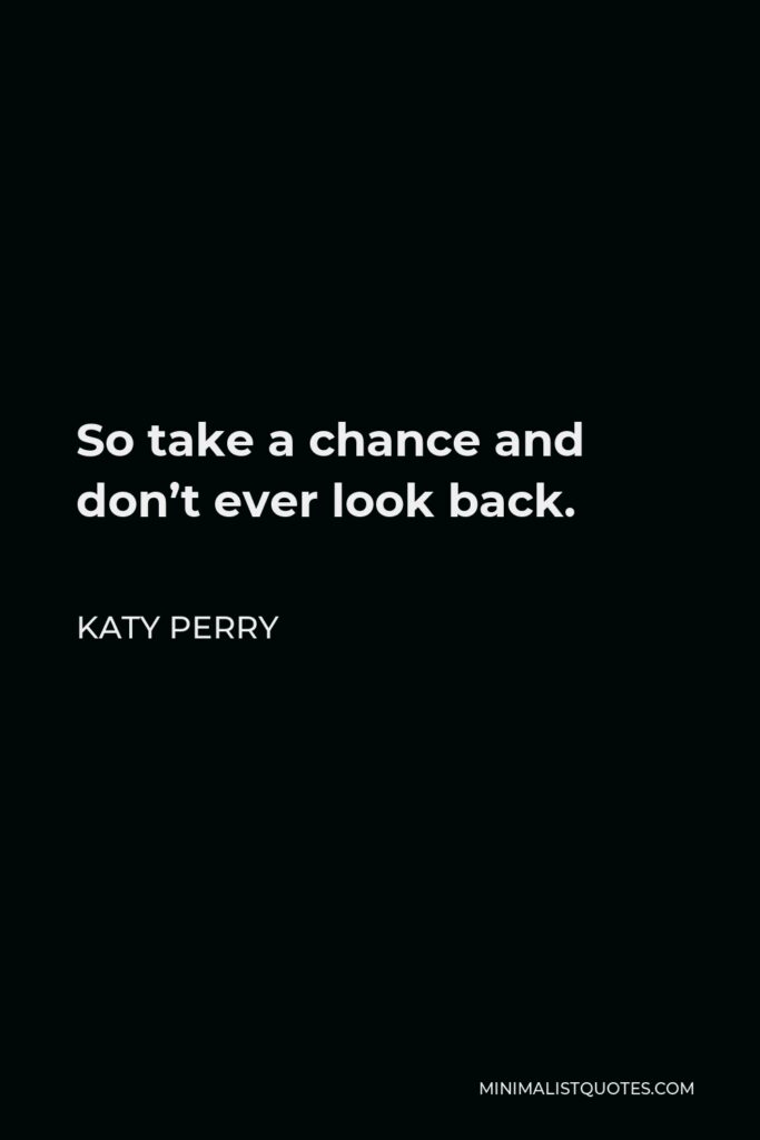 Katy Perry Quote - So take a chance and don’t ever look back.