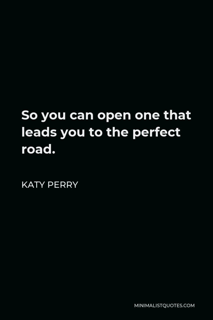 Katy Perry Quote - So you can open one that leads you to the perfect road.