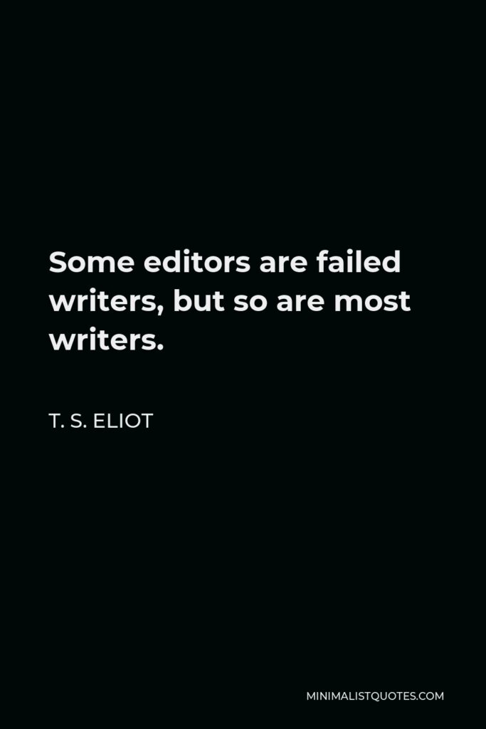 T. S. Eliot Quote - Some editors are failed writers, but so are most writers.