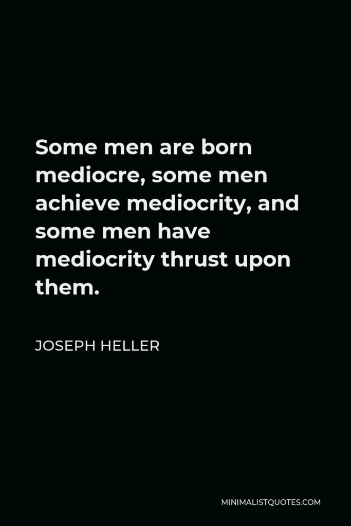 Joseph Heller Quote - Some men are born mediocre, some men achieve mediocrity, and some men have mediocrity thrust upon them.