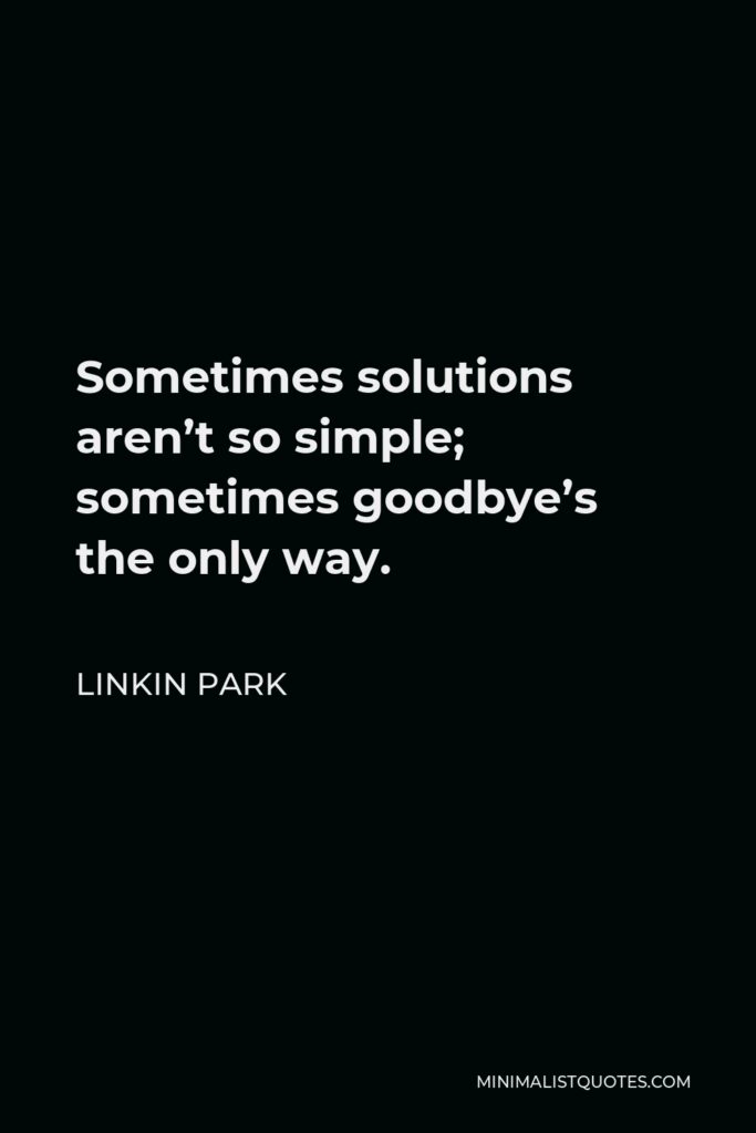 Linkin Park Quote - Sometimes solutions aren’t so simple; sometimes goodbye’s the only way.