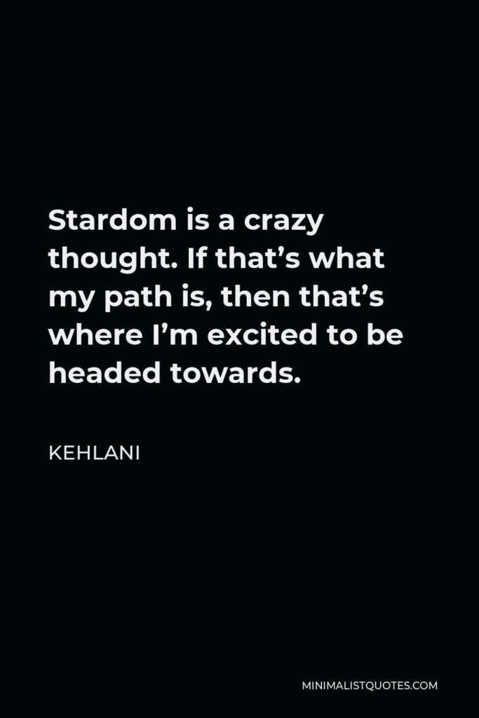 Kehlani Quote - Stardom is a crazy thought. If that’s what my path is, then that’s where I’m excited to be headed towards.