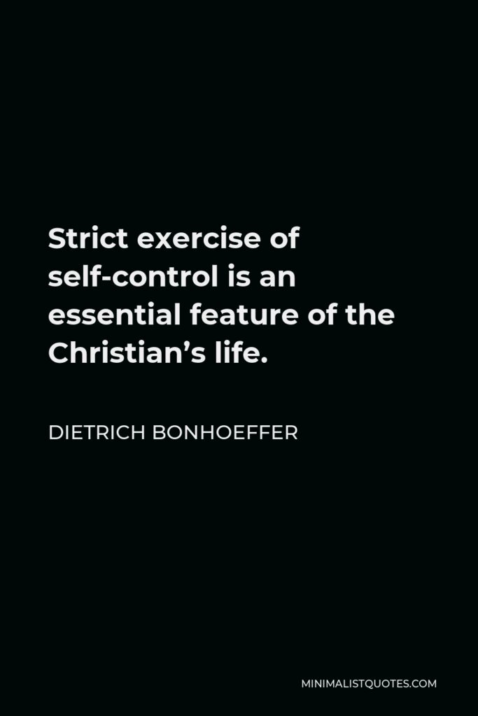 Dietrich Bonhoeffer Quote - Strict exercise of self-control is an essential feature of the Christian’s life.