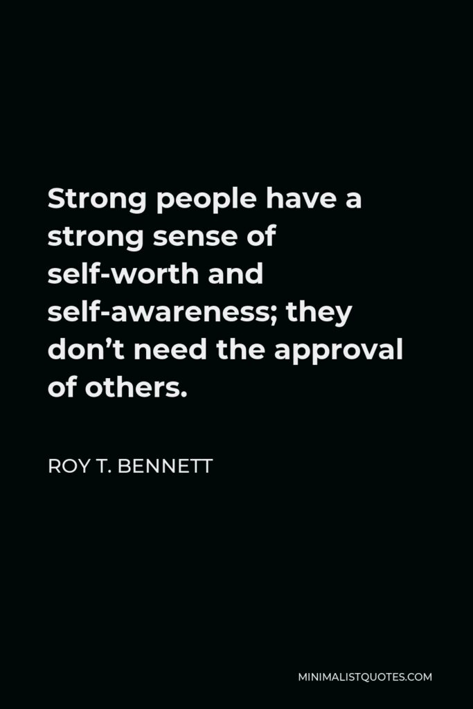Roy T. Bennett Quote - Strong people have a strong sense of self-worth and self-awareness; they don’t need the approval of others.