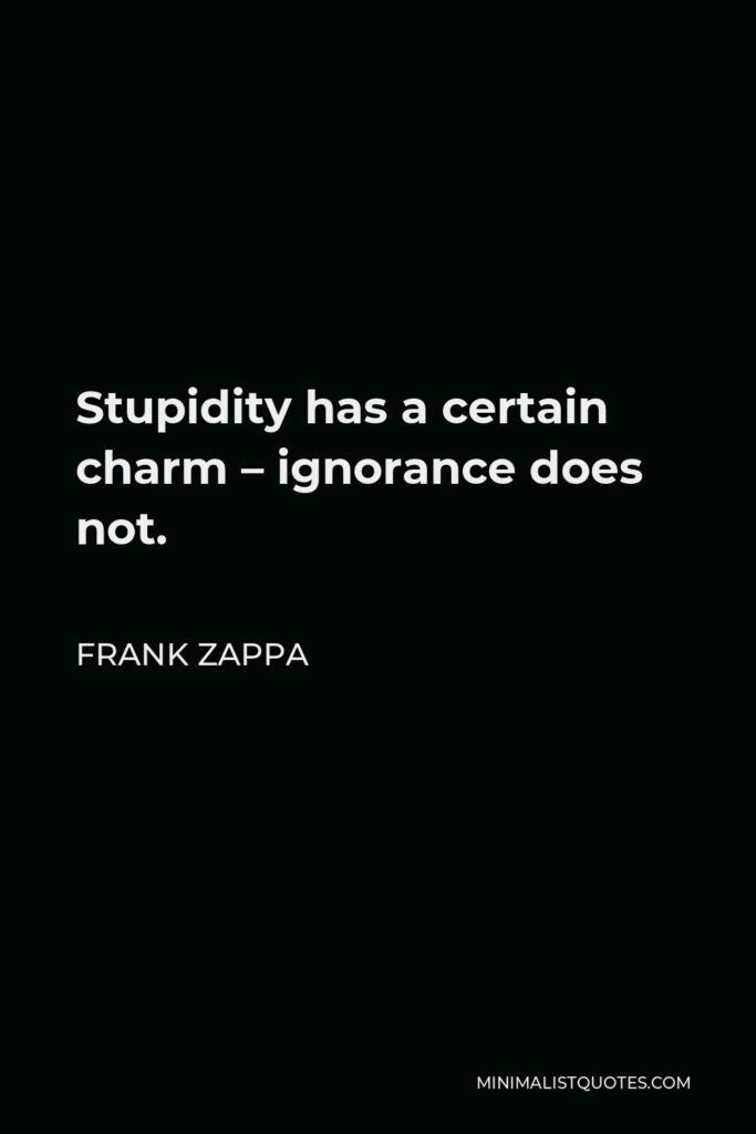 Frank Zappa Quote - Stupidity has a certain charm – ignorance does not.