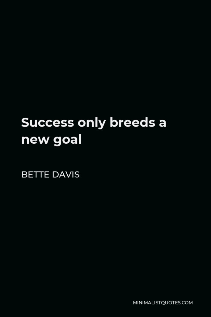 Bette Davis Quote - Success only breeds a new goal
