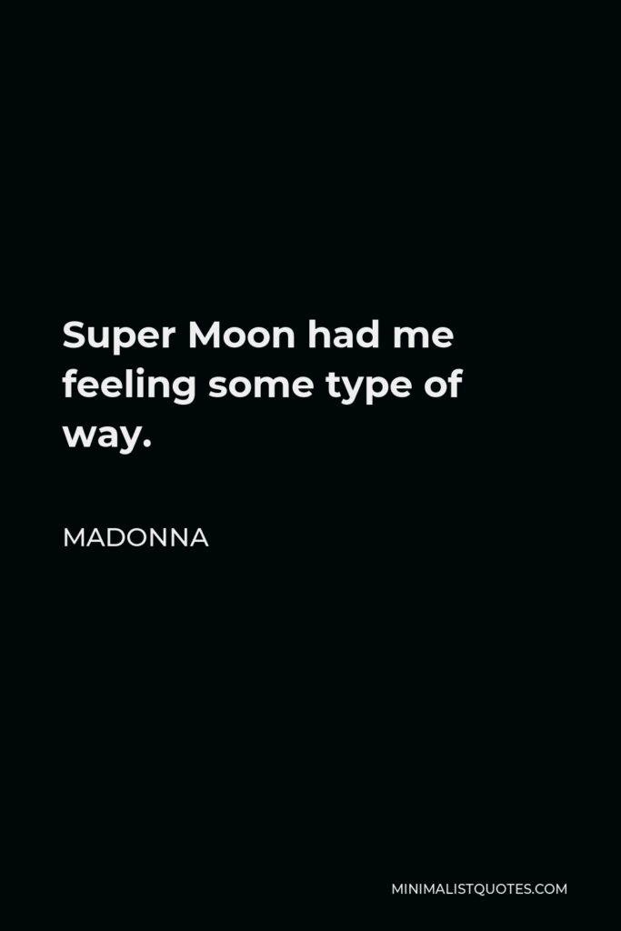 Madonna Quote - Super Moon had me feeling some type of way.