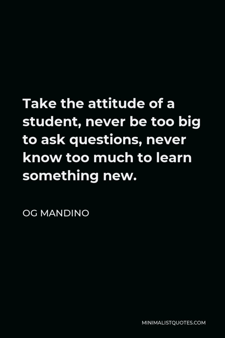 Og Mandino Quote: Take the attitude of a student, never be too big to ...