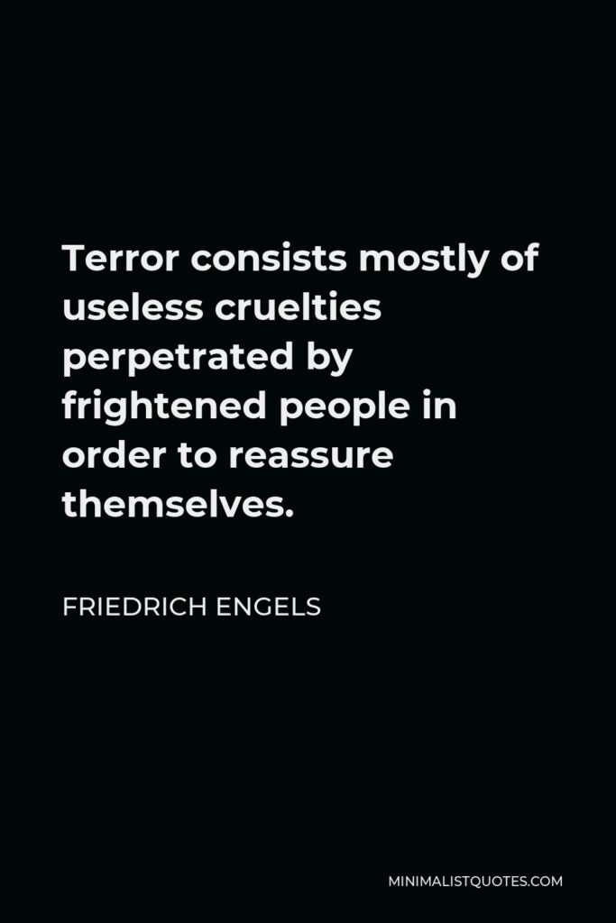 Friedrich Engels Quote - Terror consists mostly of useless cruelties perpetrated by frightened people in order to reassure themselves.