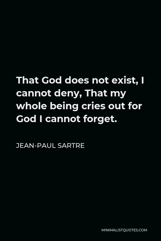 Jean-Paul Sartre Quote - That God does not exist, I cannot deny, That my whole being cries out for God I cannot forget.