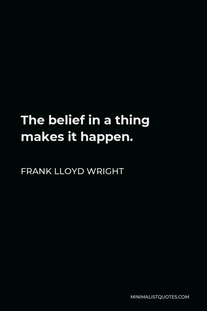 Frank Lloyd Wright Quote - The belief in a thing makes it happen.